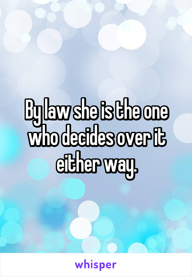 By law she is the one who decides over it either way.