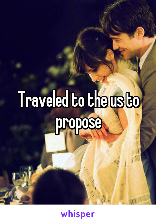 Traveled to the us to propose