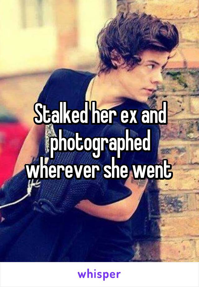 Stalked her ex and photographed wherever she went 