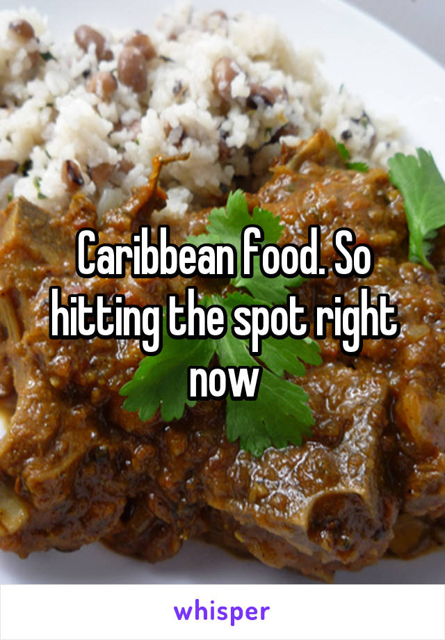 Caribbean food. So hitting the spot right now