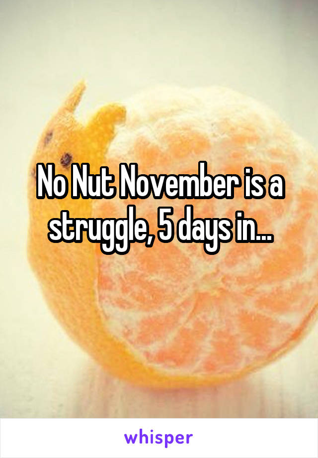 No Nut November is a struggle, 5 days in...
