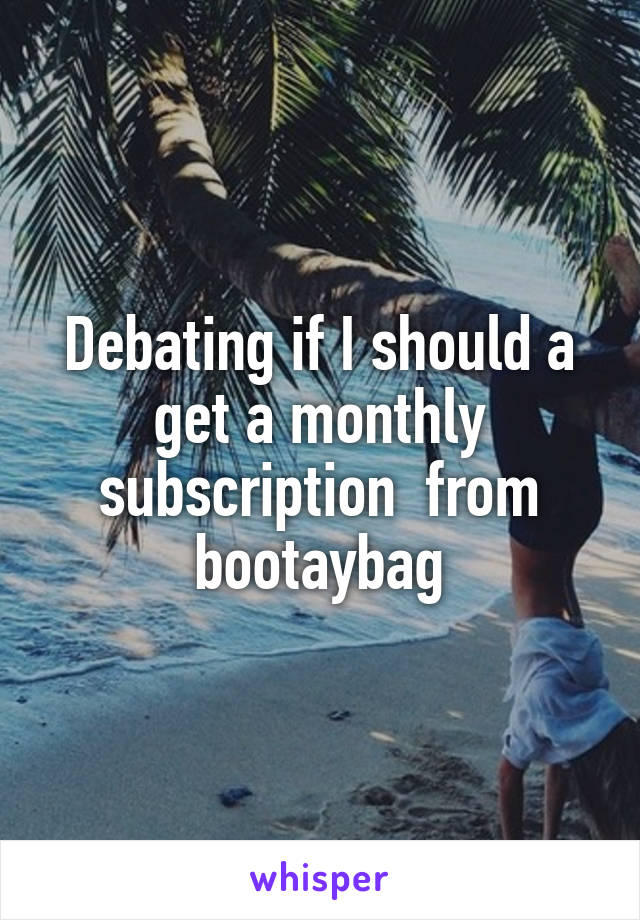 Debating if I should a get a monthly subscription  from bootaybag