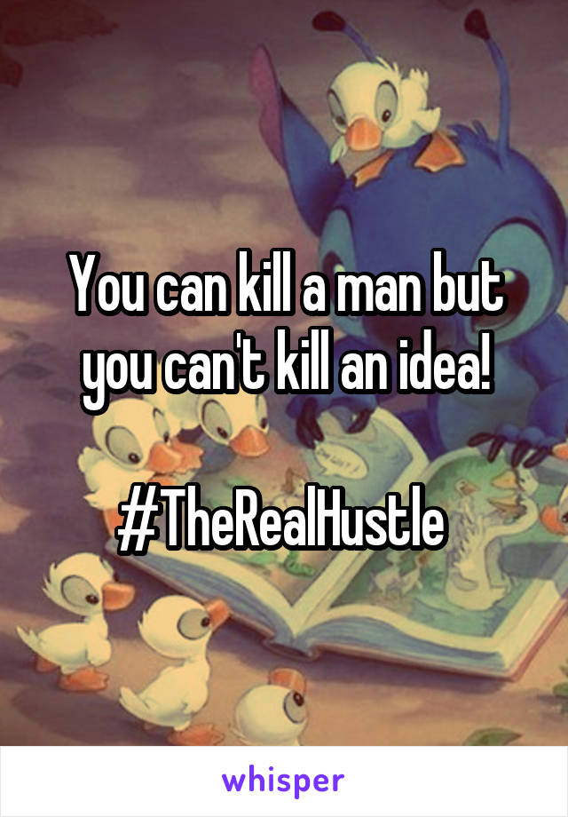 You can kill a man but you can't kill an idea!

#TheRealHustle 