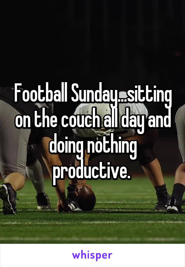 Football Sunday...sitting on the couch all day and doing nothing productive. 