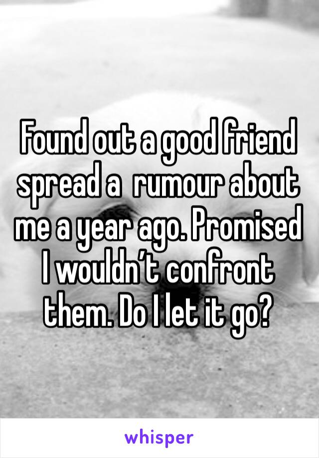 Found out a good friend spread a  rumour about me a year ago. Promised I wouldn’t confront them. Do I let it go?
