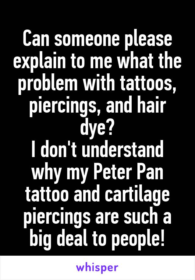 Can someone please explain to me what the problem with tattoos, piercings, and hair dye?
I don't understand why my Peter Pan tattoo and cartilage piercings are such a big deal to people!
