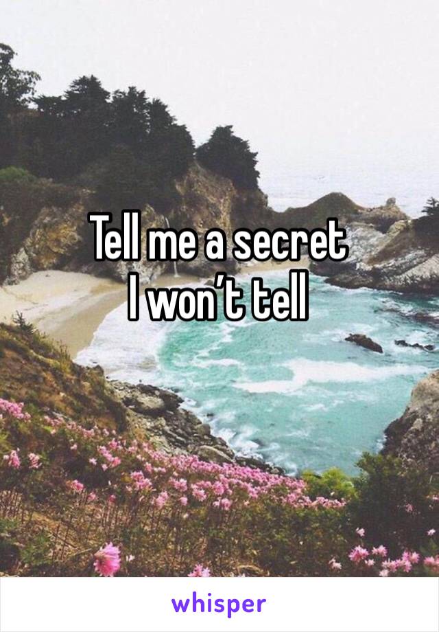 Tell me a secret
I won’t tell
