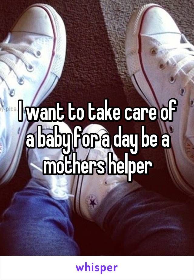 I want to take care of a baby for a day be a mothers helper
