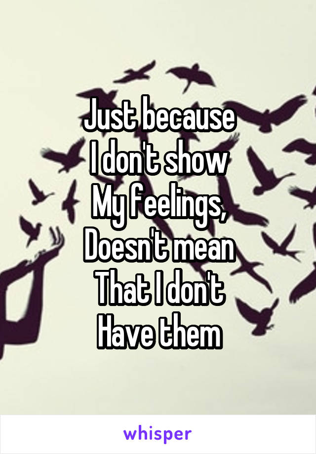 Just because
I don't show
My feelings,
Doesn't mean
That I don't
Have them