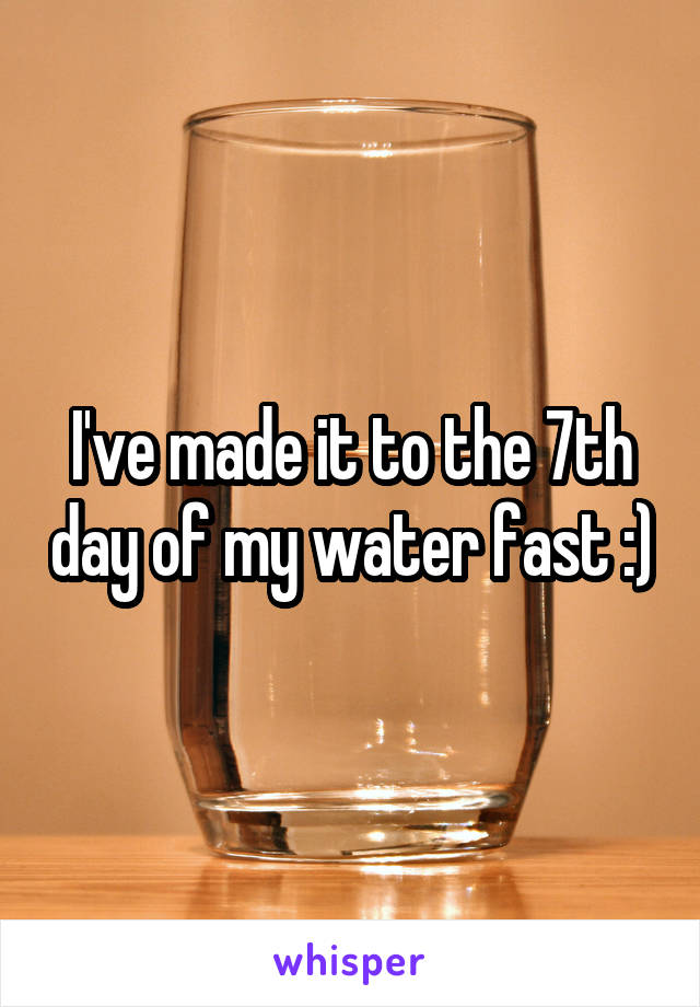 I've made it to the 7th day of my water fast :)