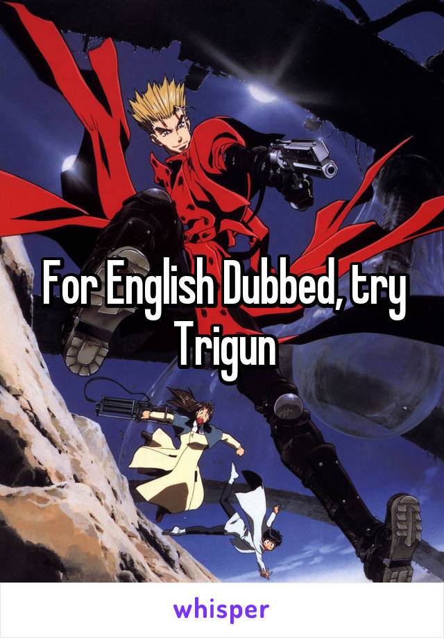 For English Dubbed, try
Trigun