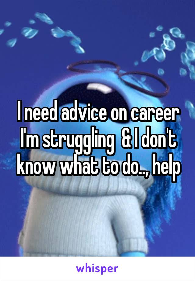 I need advice on career I'm struggling  & I don't know what to do.., help