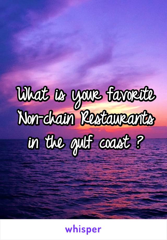 What is your favorite Non-chain Restaurants in the gulf coast ?