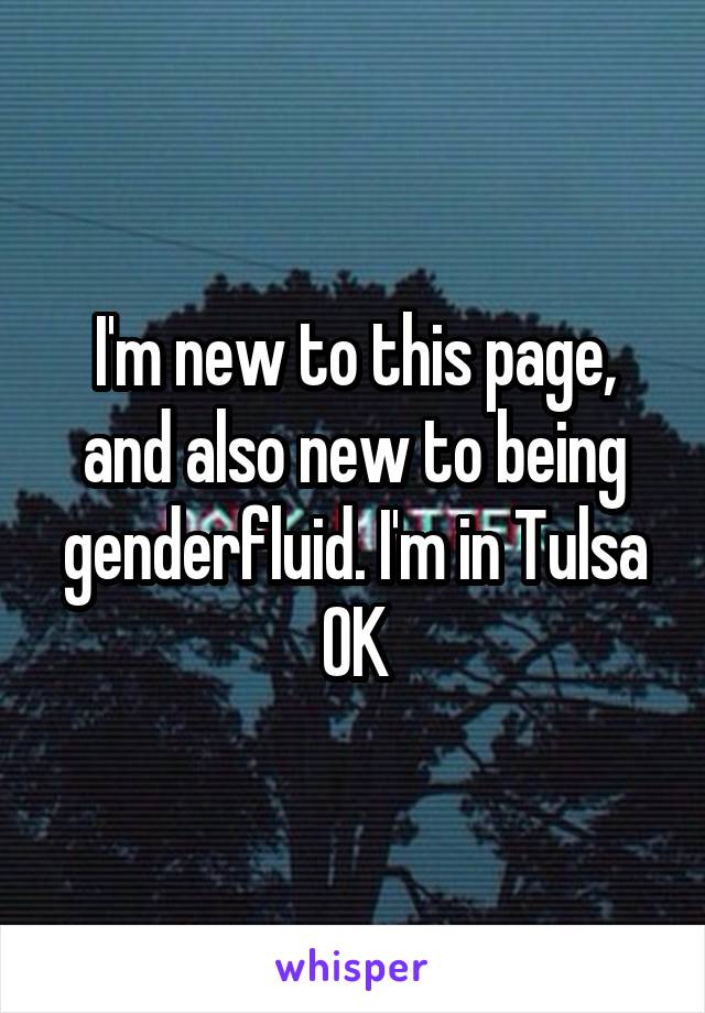 I'm new to this page, and also new to being genderfluid. I'm in Tulsa OK