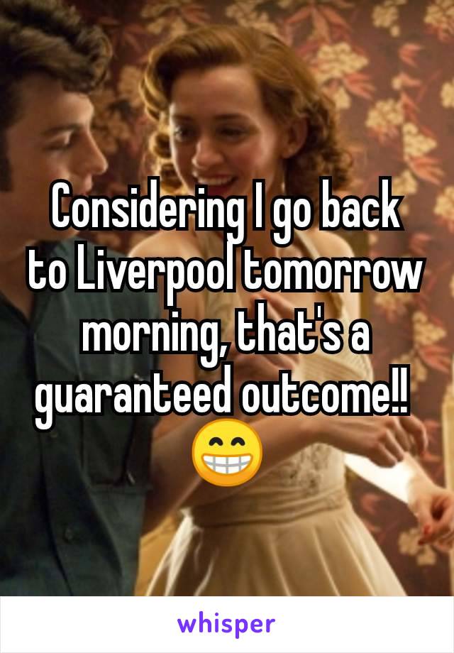Considering I go back to Liverpool tomorrow morning, that's a guaranteed outcome!! 
😁