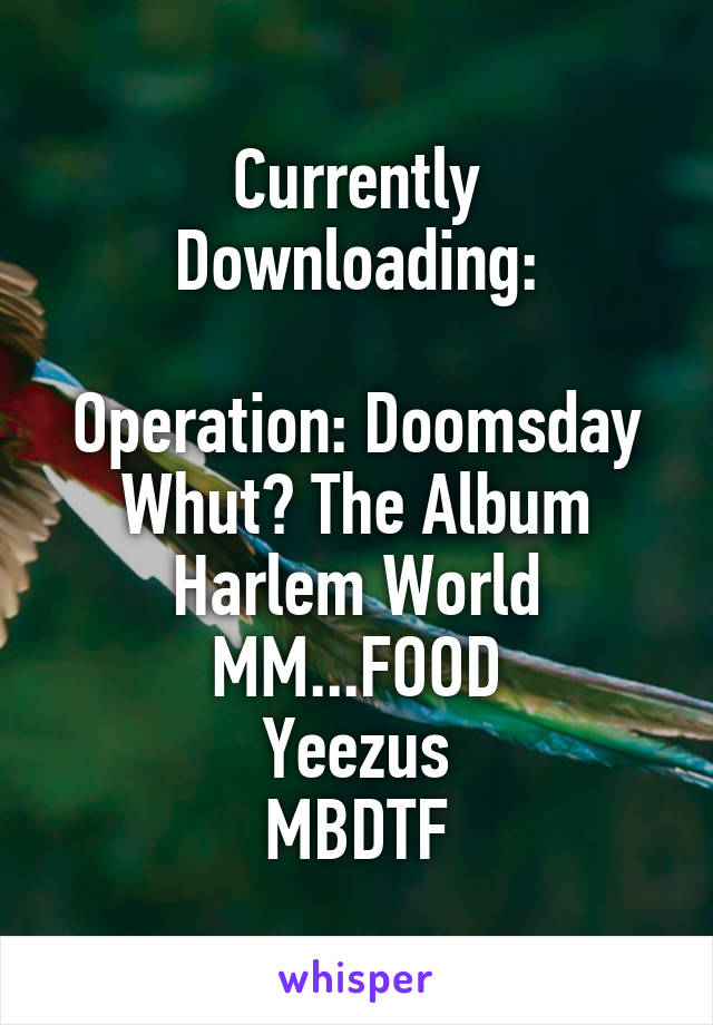 Currently Downloading:

Operation: Doomsday
Whut? The Album
Harlem World
MM...FOOD
Yeezus
MBDTF