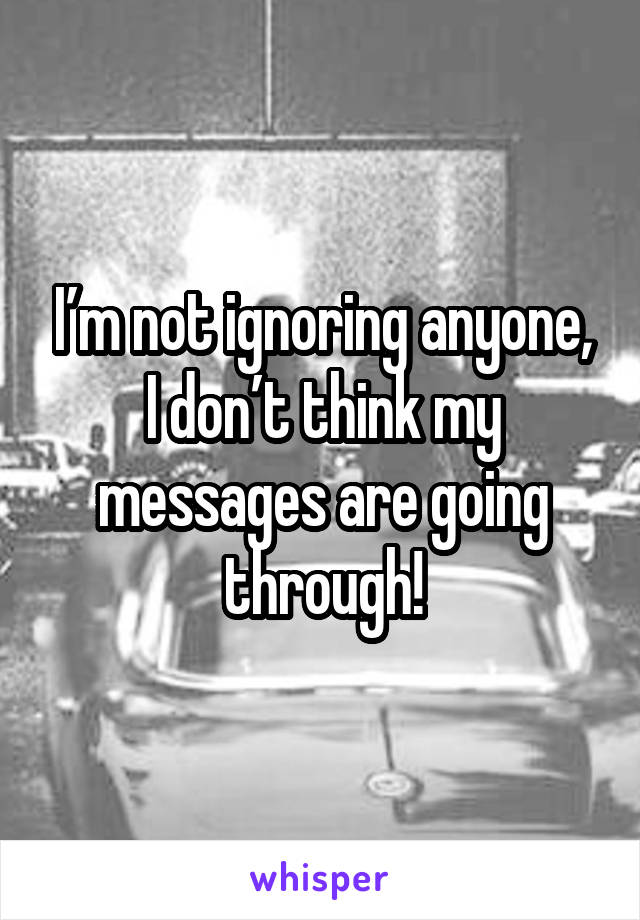I’m not ignoring anyone, I don’t think my messages are going through!