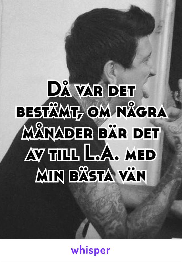 Då var det bestämt, om några månader bär det av till L.A. med min bästa vän