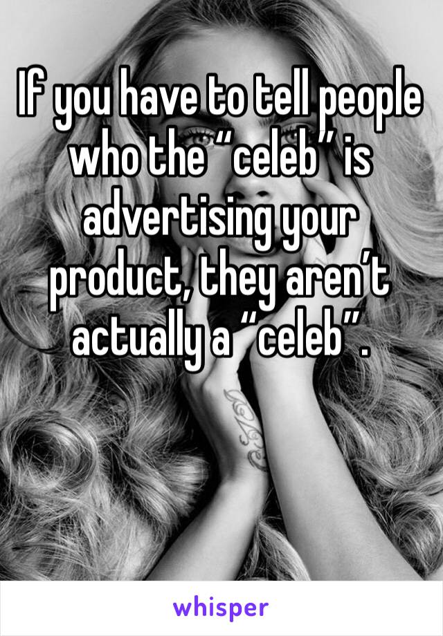 If you have to tell people who the “celeb” is advertising your product, they aren’t actually a “celeb”. 