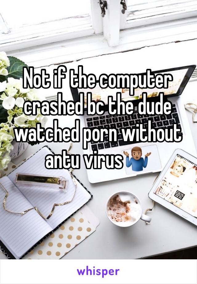 Not if the computer crashed bc the dude watched porn without antu virus🤷🏽‍♂️