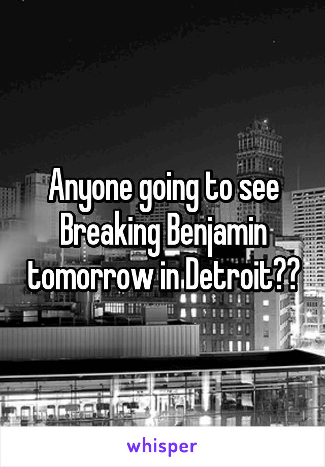 Anyone going to see Breaking Benjamin tomorrow in Detroit??