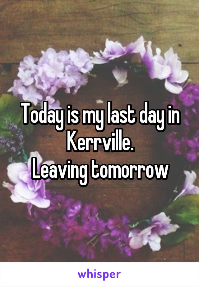 Today is my last day in Kerrville.
Leaving tomorrow