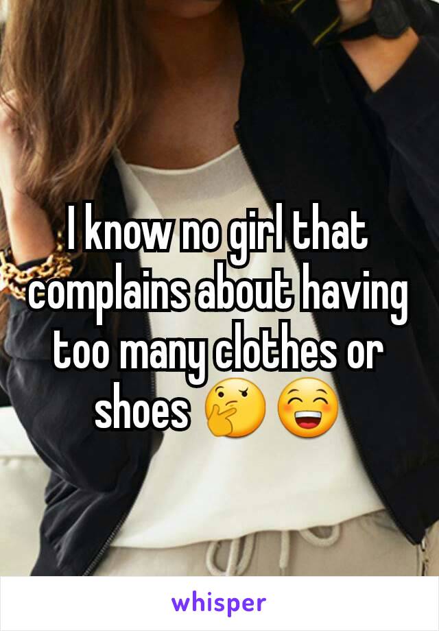 I know no girl that complains about having too many clothes or shoes 🤔😁