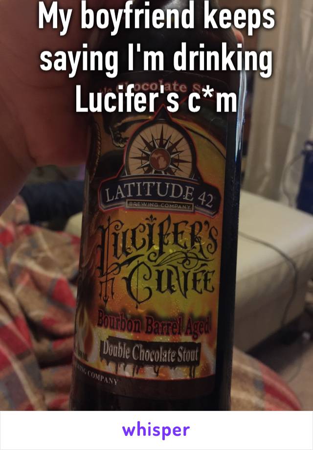 My boyfriend keeps saying I'm drinking Lucifer's c*m







😂😂