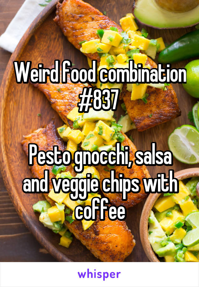 Weird food combination #837 

Pesto gnocchi, salsa and veggie chips with coffee