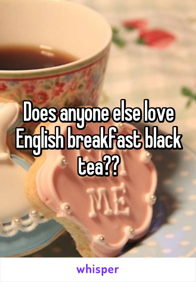 Does anyone else love English breakfast black tea??
