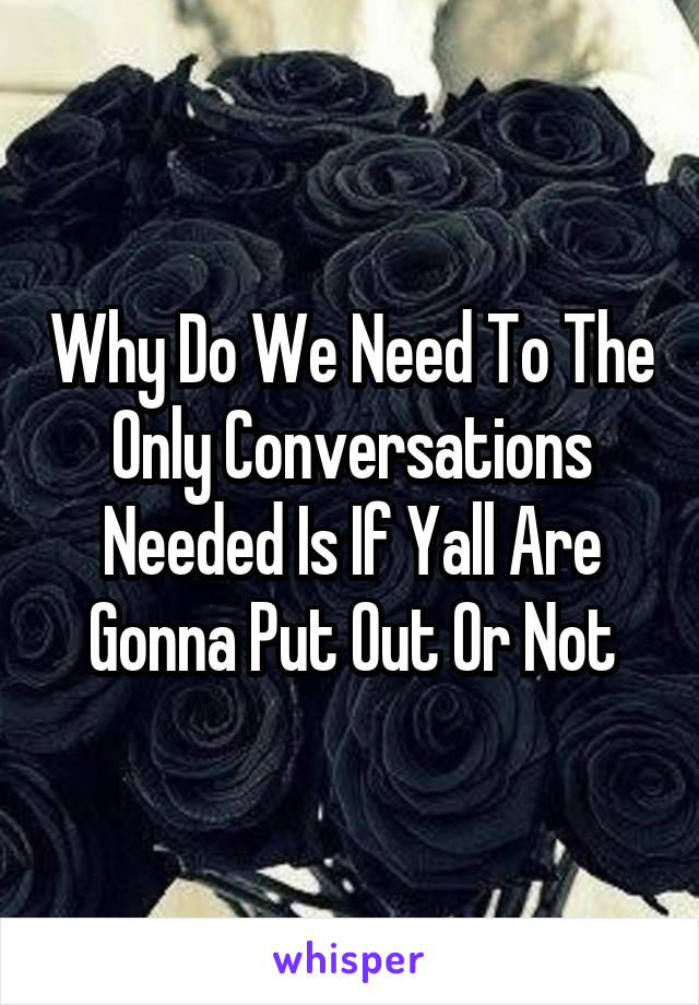 Why Do We Need To The Only Conversations Needed Is If Yall Are Gonna Put Out Or Not