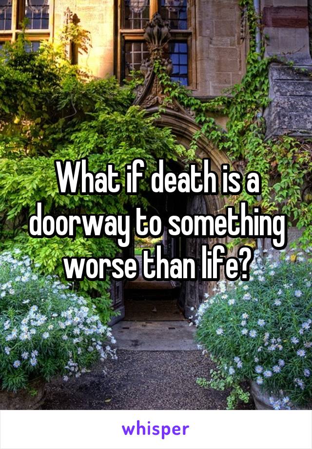 What if death is a doorway to something worse than life?