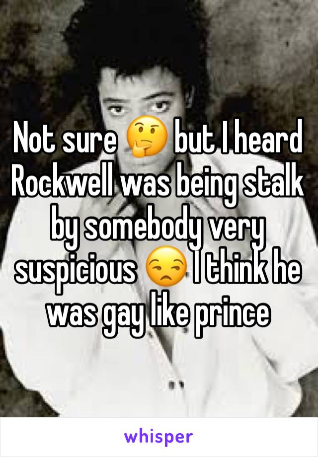 Not sure 🤔 but I heard Rockwell was being stalk by somebody very suspicious 😒 I think he was gay like prince 