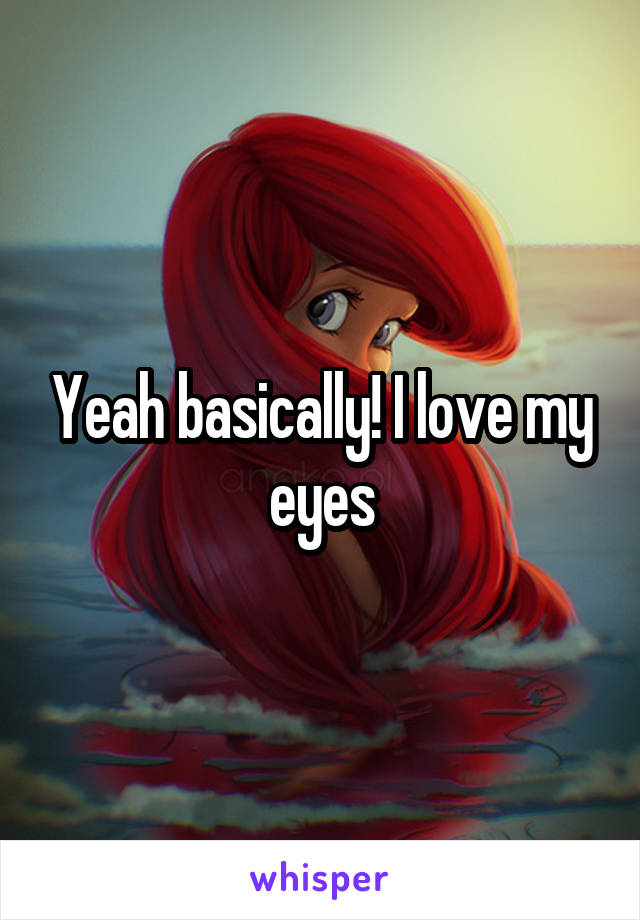 Yeah basically! I love my eyes