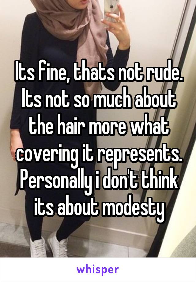 Its fine, thats not rude. Its not so much about the hair more what covering it represents. Personally i don't think its about modesty