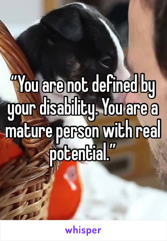 “You are not defined by your disability. You are a mature person with real potential.”
