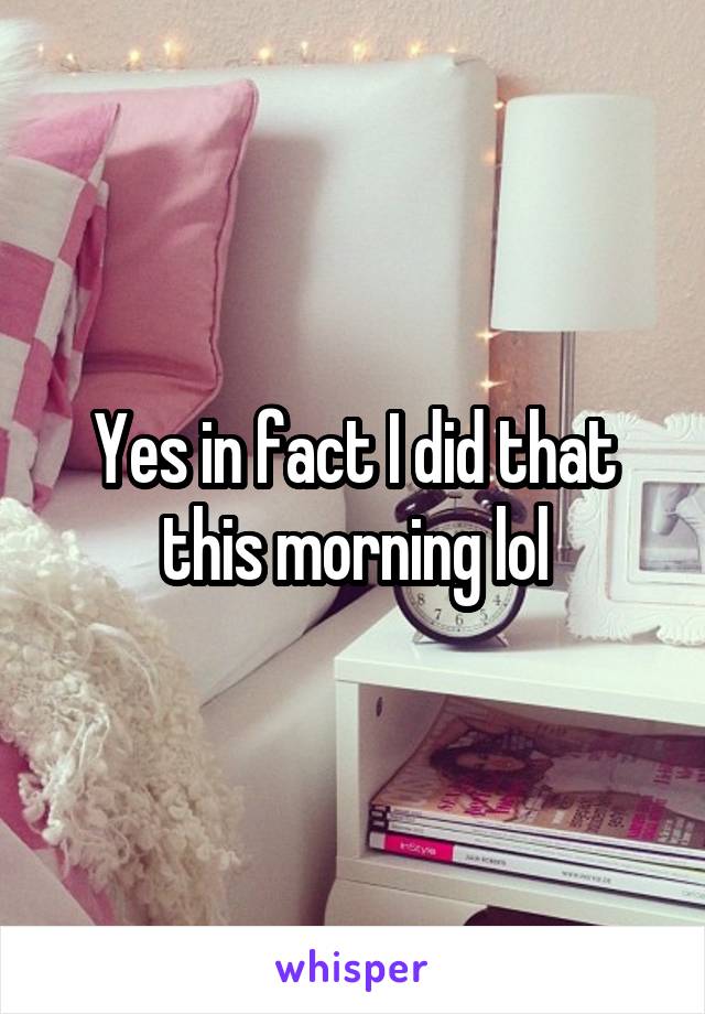 Yes in fact I did that this morning lol