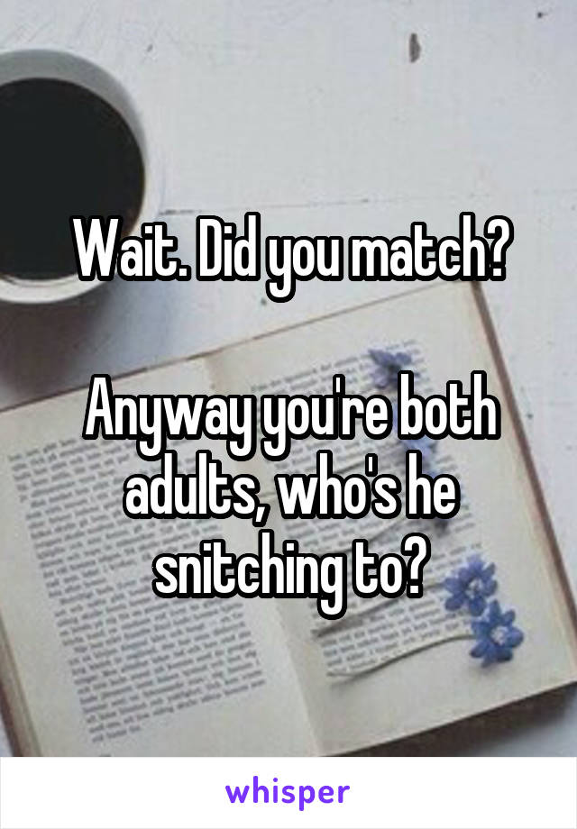 Wait. Did you match?

Anyway you're both adults, who's he snitching to?
