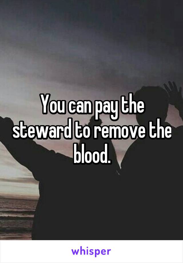 You can pay the steward to remove the blood.