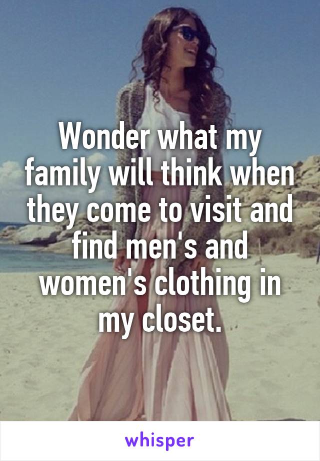 Wonder what my family will think when they come to visit and find men's and women's clothing in my closet.