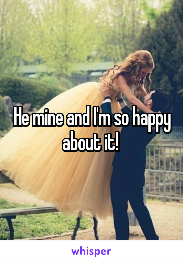 He mine and I'm so happy about it! 