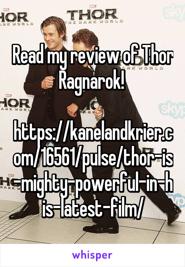 Read my review of Thor Ragnarok! 

https://kanelandkrier.com/16561/pulse/thor-is-mighty-powerful-in-his-latest-film/