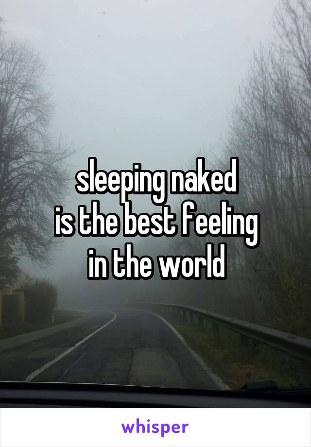 sleeping naked
is the best feeling
in the world