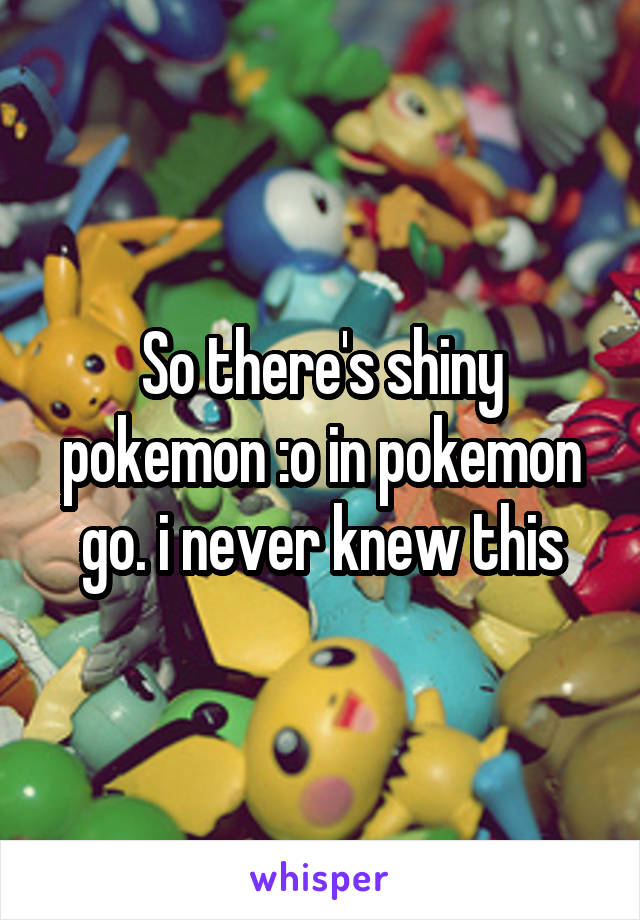 So there's shiny pokemon :o in pokemon go. i never knew this
