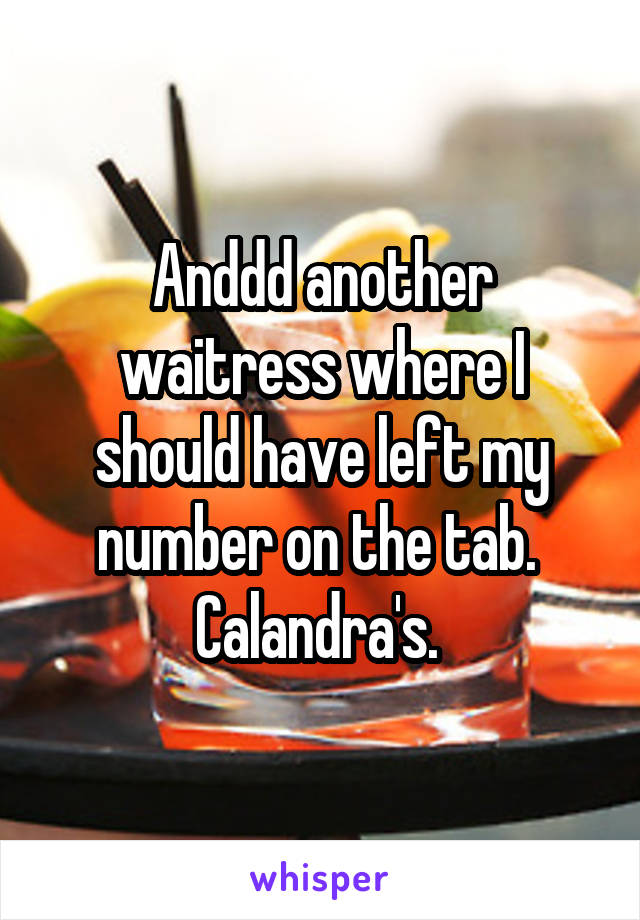 Anddd another waitress where I should have left my number on the tab. 
Calandra's. 