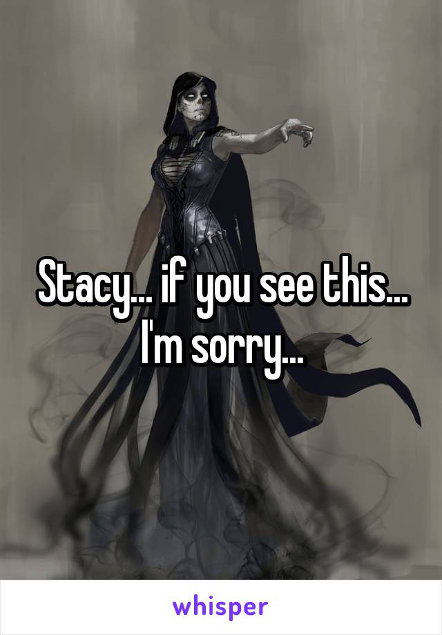 Stacy... if you see this... I'm sorry...