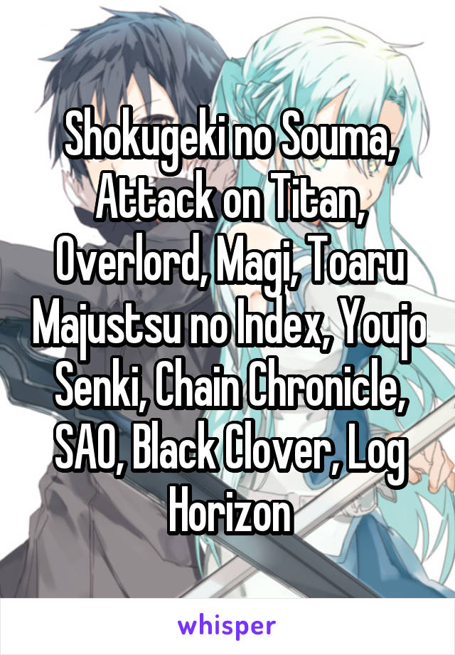 Shokugeki no Souma, Attack on Titan, Overlord, Magi, Toaru Majustsu no Index, Youjo Senki, Chain Chronicle, SAO, Black Clover, Log Horizon