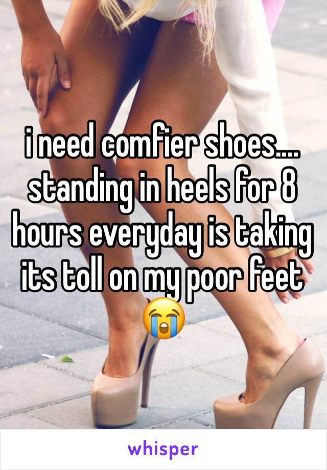 i need comfier shoes.... standing in heels for 8 hours everyday is taking its toll on my poor feet 😭