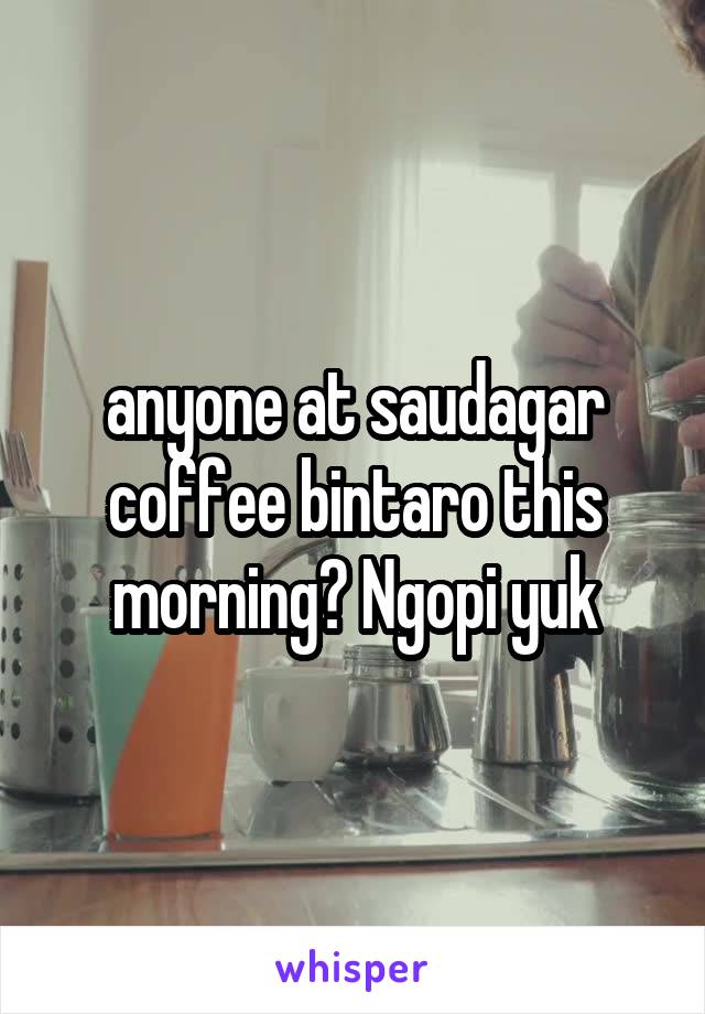 anyone at saudagar coffee bintaro this morning? Ngopi yuk