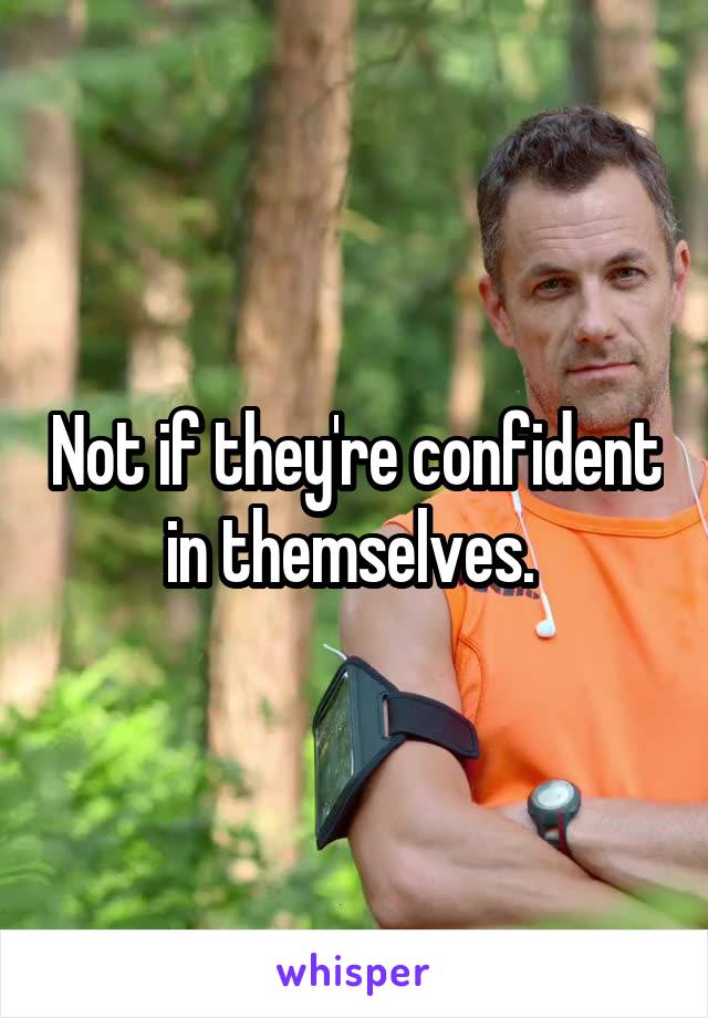Not if they're confident in themselves. 